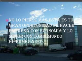 No lo piense mas esta es tu
gran oportunidad de hacer
empresa con economía y lo
mejor con compumundo
hipermegared.
 