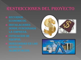  RECURSOS
ECONOMICOS.
 INSTALACIONES
DONDE FUNCIONARA
LA EMPRESA.
 COTIZACION DE
EQUIPOS.
 INSEGURIDAD EN LAS
REDES DE
ALIMENTACION.
 