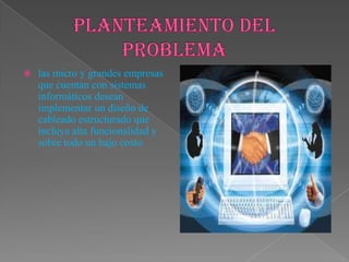  las micro y grandes empresas
que cuentan con sistemas
informáticos desean
implementar un diseño de
cableado estructurado que
incluya alta funcionalidad y
sobre todo un bajo costo.
 
