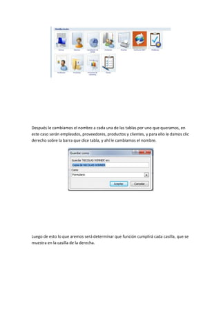 Después le cambiamos el nombre a cada una de las tablas por uno que queramos, en
este caso serán empleados, proveedores, productos y clientes, y para ello le damos clic
derecho sobre la barra que dice tabla, y ahí le cambiamos el nombre.
Luego de esto lo que aremos será determinar que función cumplirá cada casilla, que se
muestra en la casilla de la derecha.
 