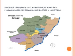 UBICACIÓN GEOGRÁFICA EN EL MAPA DE ITAGÜÍ DONDE ESTA
PLASMADA LA SEDE DE PRIMARIA, BACHILLERATO Y LA EMPRESA.
 