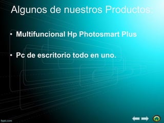 Algunos de nuestros Productos:
• Multifuncional Hp Photosmart Plus
• Pc de escritorio todo en uno.

 