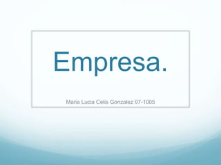 Empresa.
Maria Lucia Celis Gonzalez 07-1005
 