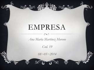 EMPRESA
Ana María Martínez Moreno
Cod. 19
08~05~2014
 