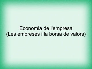 Economia de l'empresa
(Les empreses i la borsa de valors)
 