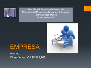 EMPRESA
Alumno:
Charaf Anoar C.I:25,028,765
Republica Bolivariana de Venezuela
Ministerio del Poder Popular para la Educación
I.U.P Santiago Mariño
Extension-maturin
 