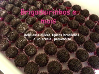 Brigadeirinhos e
mais
Deliciosos dulces típicos brasileños
a un precio pequenhito
 
