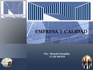 EMPRESA Y CALIDAD
Por: Ricardo González
C.I 20.140.018
 