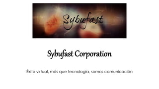 Sybufast Corporation
Éxito virtual, más que tecnología, somos comunicación
 