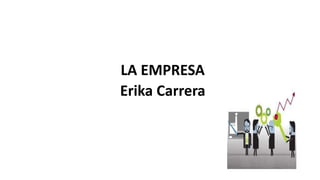 LA EMPRESA
Erika Carrera
 