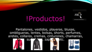 !Productos!
Pantalones, vestidos, playeras, blusas,
ombligueras, lentes, bolsas, shorts, perfumes,
aretes, collares, cremas, cinturones, chamarras,
sudaderas, zapatos, etc.
 