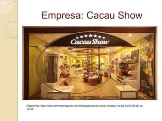 Empresa: Cacau Show
Disponível: http://www.primeironegocio.com/franquias/cacau-show, Acesso no dia 24/04/2018, às
12:25.
 