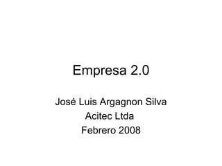 Empresa 2.0 José Luis Argagnon Silva Acitec Ltda  Febrero 2008 