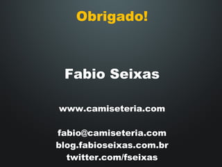 Obrigado! Fabio Seixas www.camiseteria.com [email_address] blog.fabioseixas.com.br twitter.com/fseixas 