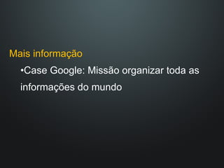 Mais informação Case Google: Missão organizar toda as informações do mundo 