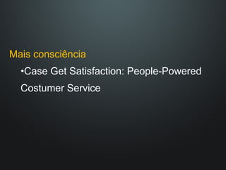 Mais consciência Case Get Satisfaction: People-Powered Costumer Service 