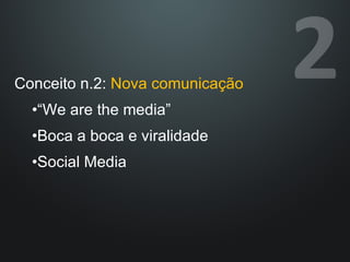 Conceito n.2:  Nova comunicação “ We are the media” Boca a boca e viralidade Social Media 