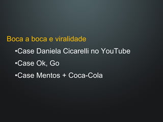 Boca a boca e viralidade Case Daniela Cicarelli no YouTube Case Ok, Go Case Mentos + Coca-Cola 
