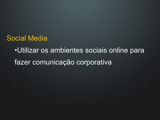 Social Media Utilizar os ambientes sociais online para fazer comunicação corporativa 