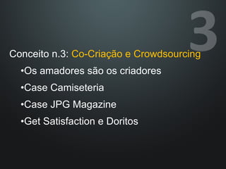 Conceito n.3:  Co-Criação e Crowdsourcing Os amadores são os criadores Case Camiseteria Case JPG Magazine Get Satisfaction e Doritos 
