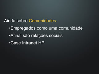 Ainda sobre  Comunidades Empregados como uma comunidade Afinal são relações sociais Case Intranet HP 