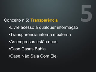 Conceito n.5:  Transparência Livre acesso à qualquer informação Transparência interna e externa As empresas estão nuas Case Casas Bahia Case Não Saia Com Ele 