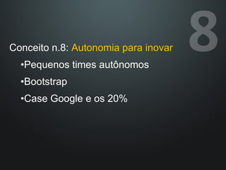 Conceito n.8:  Autonomia para inovar Pequenos times autônomos Bootstrap Case Google e os 20% 