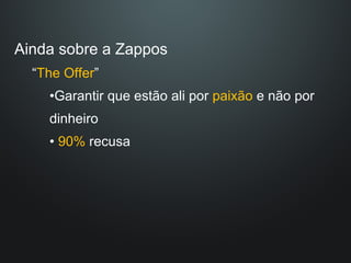 Ainda sobre a Zappos “ The Offer ” Garantir que estão ali por  paixão  e não por dinheiro 90%  recusa 