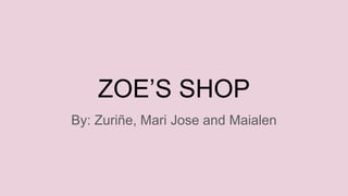 ZOE’S SHOP
By: Zuriñe, Mari Jose and Maialen
 
