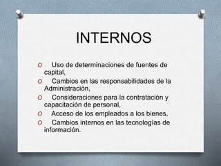 O Uso de determinaciones de fuentes de
capital,
O Cambios en las responsabilidades de la
Administración,
O Consideraciones para la contratación y
capacitación de personal,
O Acceso de los empleados a los bienes,
O Cambios internos en las tecnologías de
información.
INTERNOS
 