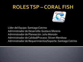 Líder del Equipo: Santiago Cotrino
Administrador de Desarrollo: Gustavo Moreno
Administrador de Planeación: Julio Monzón
Administrador de Calidad/Proceso: Stiven Mendoza
Administrador de Requerimientos/Soporte: Santiago Cotrino
 