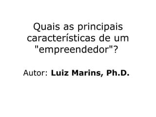 Quais as principais características de um "empreendedor"?  Autor:  Luiz Marins, Ph.D.   