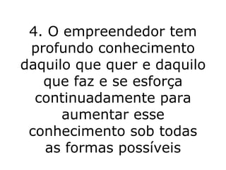 4. O empreendedor tem profundo conhecimento daquilo que quer e daquilo que faz e se esforça continuadamente para aumentar esse conhecimento sob todas as formas possíveis 