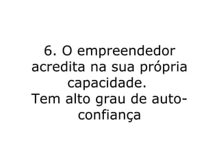 6. O empreendedor acredita na sua própria capacidade.  Tem alto grau de auto-confiança 