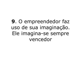 9 . O empreendedor faz uso de sua imaginação. Ele imagina-se sempre vencedor 