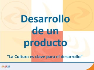 Desarrollo  de un  producto   “ La Cultura es clave para el desarrollo”  