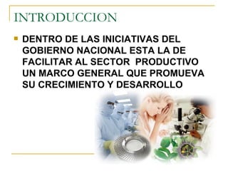 INTRODUCCION DENTRO DE LAS INICIATIVAS DEL GOBIERNO NACIONAL ESTA LA DE FACILITAR AL SECTOR  PRODUCTIVO  UN MARCO GENERAL QUE PROMUEVA SU CRECIMIENTO Y DESARROLLO 