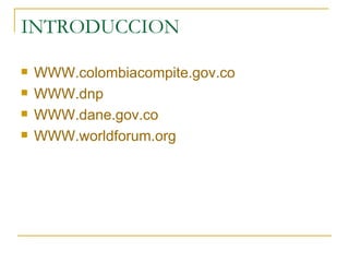 INTRODUCCION WWW.colombiacompite.gov.co WWW.dnp WWW.dane.gov.co WWW.worldforum.org 