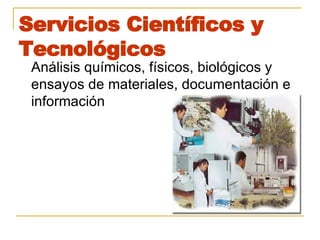 Servicios Científicos y Tecnológicos Análisis químicos, físicos, biológicos y ensayos de materiales, documentación e información  