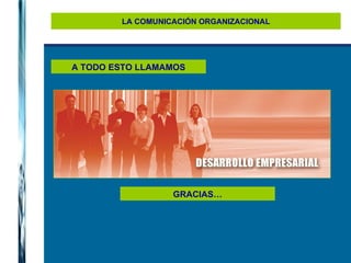 LA COMUNICACIÓN ORGANIZACIONAL A TODO ESTO LLAMAMOS GRACIAS… 