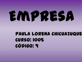 Empresa
Paula Lorena Chicuazuque
Curso: 1005
Código: 9
 