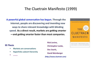 The Cluetrain Manifesto (1999) 95 Thesis Markets are conversations Hyperlinks subvert hierarchy ………  