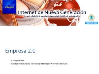 Empresa 2.0 Juan Quemada Director de la Cátedra Telefónica Internet de Nueva Generación 