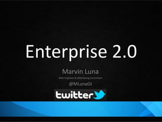 Enterprise 2.0
      Marvin Luna
    Web Engineer & eMarketing Consultant

            @MLunaGt
 