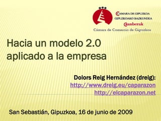 Hacia un modelo 2.0
aplicado a la empresa
                      Dolors Reig Hernández (dreig):
                     http://www.dreig.eu/caparazon
                             http://elcaparazon.net


San Sebastián, Gipuzkoa, 16 de junio de 2009
 