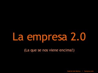 La empresa 2.0 (La que se nos viene encima!) Gabriel del Molino  /  Camyna.com 