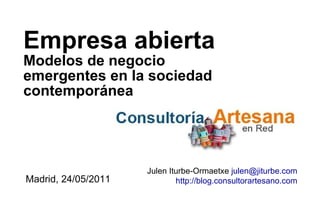 Empresa abierta Modelos de negocio emergentes en la sociedad contemporánea Madrid, 24/05/2011 Julen Iturbe-Ormaetxe  [email_address] http://blog.consultorartesano.com 