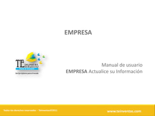 EMPRESA



                                                               Manual de usuario
                                                  EMPRESA Actualice su Información




Todos los derechos reservados - Teinventas©2011                    www.teinventas.com
 