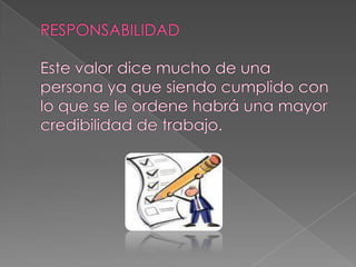 RESPONSABILIDADEste valor dice mucho de una persona ya que siendo cumplido con lo que se le ordene habrá una mayor credibilidad de trabajo.  