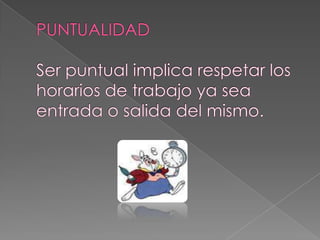PUNTUALIDADSer puntual implica respetar los horarios de trabajo ya sea entrada o salida del mismo.